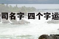 四个字运输公司名字 四个字运输公司名字吉利