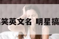 明星搞笑英文名 明星搞笑名字