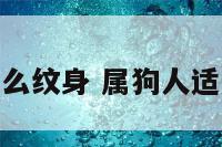 属狗人适合什么纹身 属狗人适合什么纹身好