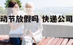 快递公司劳动节放假吗 快递公司过节放不放假