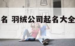 羽绒公司起名 羽绒公司起名大全免费简单一点