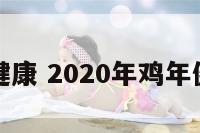 鸡年今年健康 2020年鸡年健康怎么样