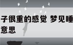 梦见睡觉被子很重的感觉 梦见睡觉被子很重的感觉什么意思