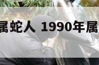 1990年属蛇人 1990年属蛇人2024年运势