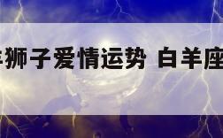 2019白羊狮子爱情运势 白羊座狮子座恋爱指数