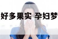 孕妇梦见摘了好多果实 孕妇梦见摘果子吃是什么征兆