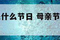 父母节后面是什么节日 母亲节后多久是父亲节