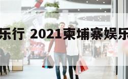 柬埔寨娱乐行 2021柬埔寨娱乐场所最新消息