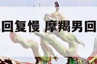 摩羯座男聊天回复慢 摩羯男回复慢给你解释原因