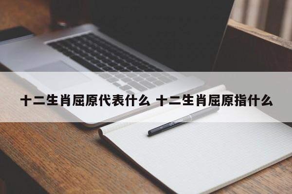 十二生肖屈原代表什么 十二生肖屈原指什么