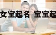 宝宝起名男宝女宝起名 宝宝起名男宝女宝起名字大全